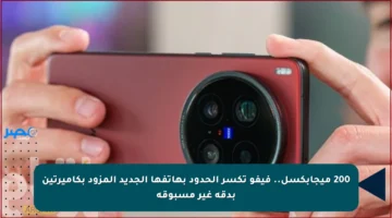 200 ميجابكسل.. فيفو تكسر الحدود بهاتفها الجديد المزود بكاميرتين بدقة غير مسبوقة